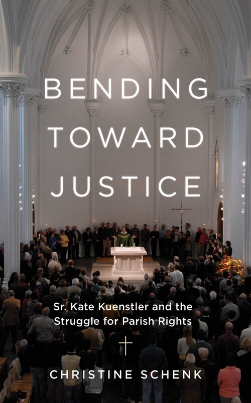 Bending Toward Justice: Sr. Kate Kuenstler and the Struggle for Parish Rights (Hardcover)