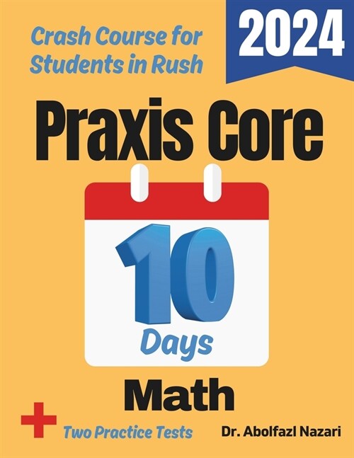 Praxis Core Math Test Prep in 10 Days: Crash Course and Prep Book for Students in Rush. The Fastest Prep Book and Test Tutor + Two Full-Length Practic (Paperback)