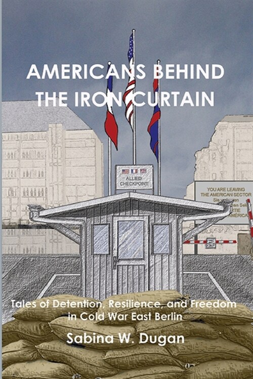 Americans Behind the Iron Curtain: Tales of Detention, Resilience, and Freedom in Cold War East Berlin (Paperback)