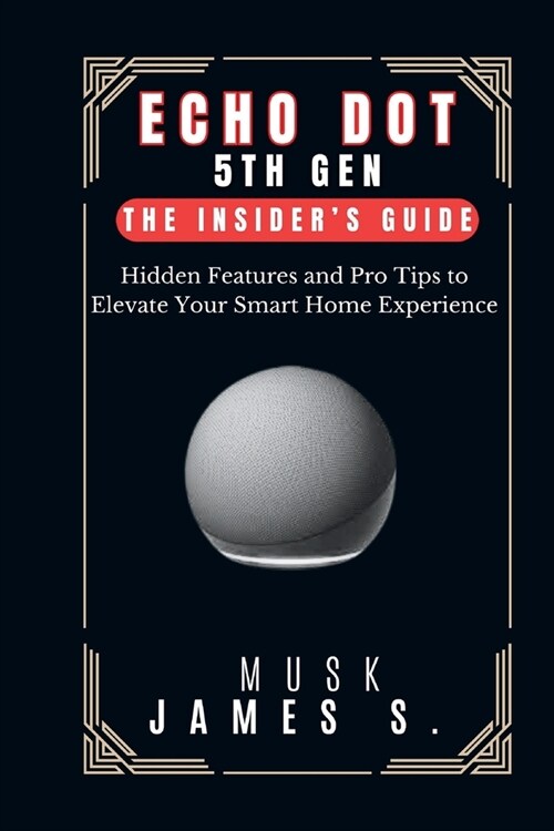 Echo Dot 5th Gen: The Insiders Guide: Hidden Features and Pro Tips to Elevate Your Smart Home Experience (Paperback)