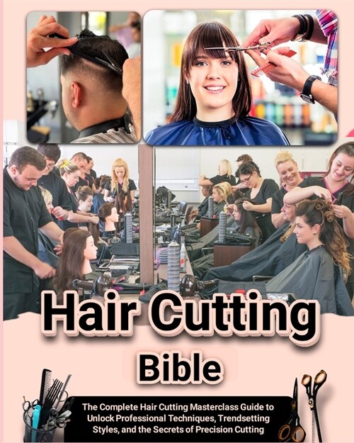 Hair Cutting Bible: The Complete Hair Cutting Masterclass Guide to Unlock Professional Techniques, Trendsetting Styles, and the Secrets of (Paperback)