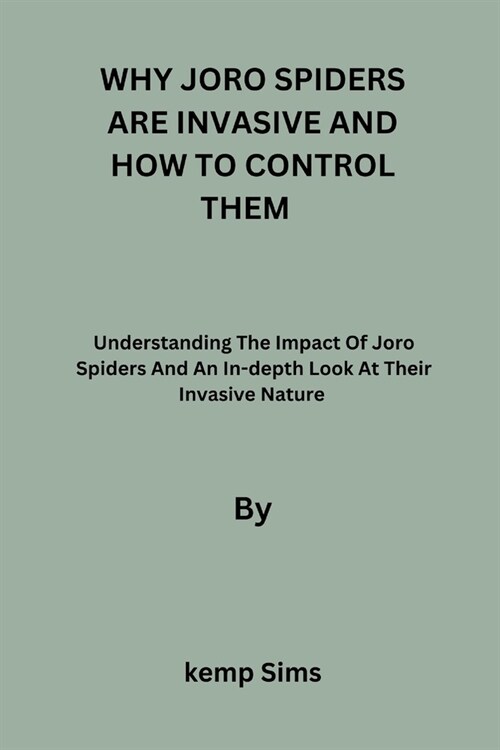 Why Joro Spiders Are Invasive and How to Control Them: Understanding The Impact Of Joro Spiders And An In-depth Look At Their Invasive Nature (Paperback)