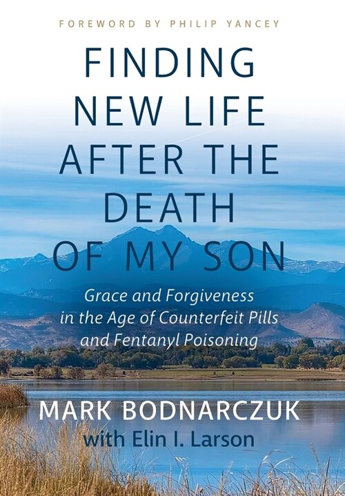 Finding New Life After the Death of My Son: Grace and Forgiveness in the Age of Counterfeit Pills and Fentanyl Poisoning (Hardcover)