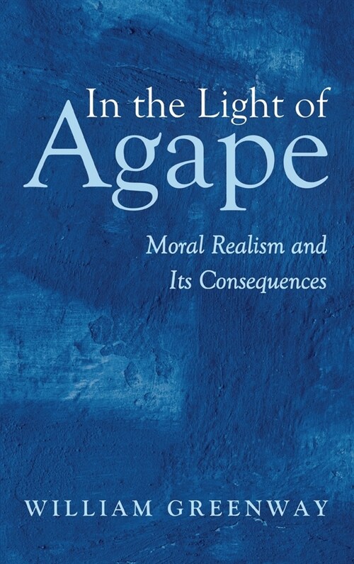 In the Light of Agape: Moral Realism and Its Consequences (Hardcover)