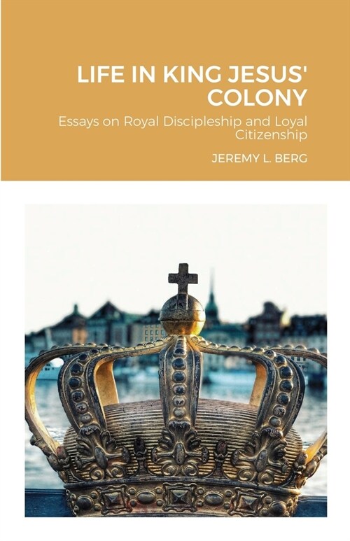 Life in King Jesus Colony: Essays on Royal Discipleship and Loyal Citizenship (Paperback)