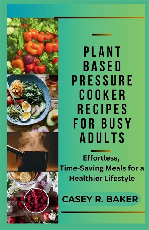 Plant Based Pressure Cooker Recipes for Busy Adults: Effortless, Time-Saving Meals for Healthier Lifestyle (Paperback)