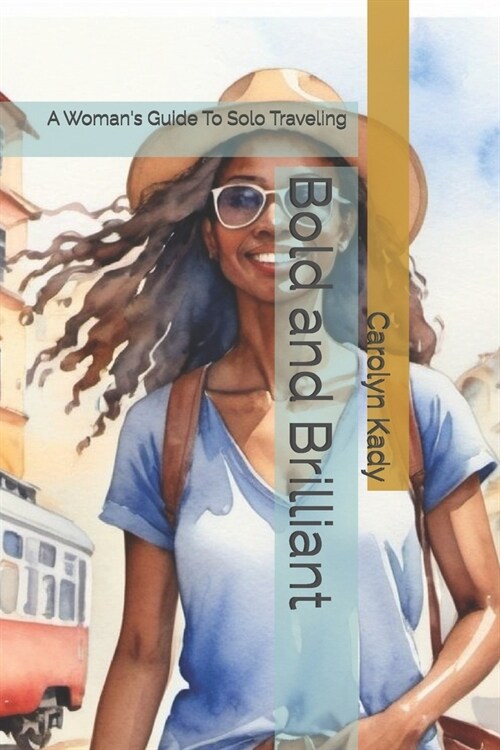 Bold and Brilliant: A Womans Guide To Solo Traveling (Paperback)