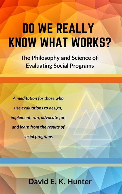 DO WE REALLY KNOW WHAT WORKS The Philosophy and Science of Evaluating Social Programs (Hardcover)