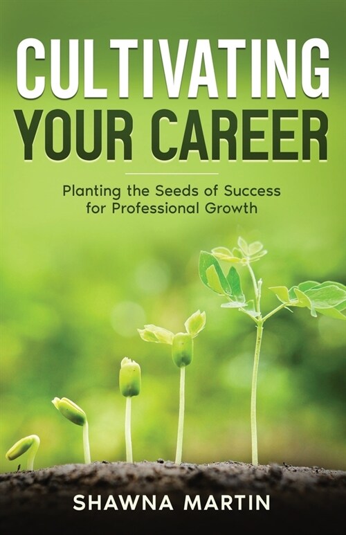 Cultivating Your Career: Planting the Seeds of Success for Professional Growth (Paperback)