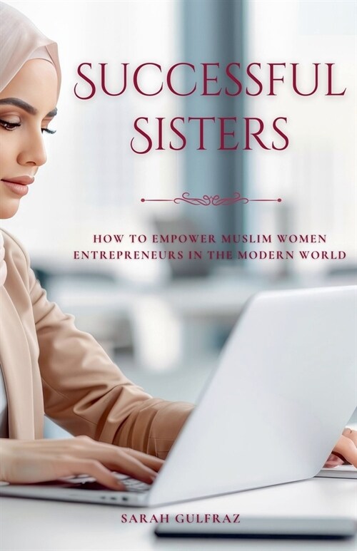 Successful Sisters: How To Empower Muslim Women Entrepreneurs in the Modern World (Paperback)