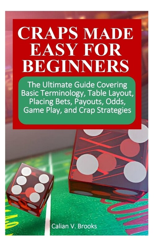 Craps Made Easy for Beginners: The Ultimate Guide Covering Basic Terminology, Table Layout, Placing Bets, Payouts, Odds, Game Play, and Crap Strategi (Paperback)