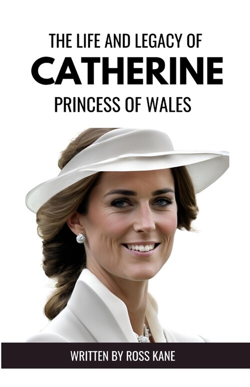 The Life and Legacy of Catherine, Princess of Wales: An Inspirational Journey Through Duty, Family, and Philanthropy (Paperback)