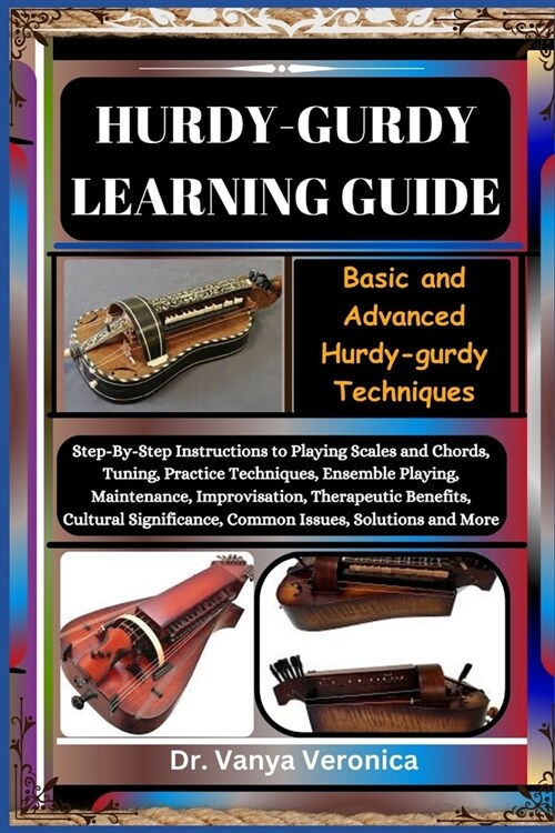 Hurdy-Gurdy Learning Guide: Basic and Advanced Hurdy-gurdy Techniques: Step-By-Step Instructions to Playing Scales and Chords, Tuning, Practice Te (Paperback)