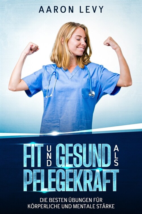 Fit und Gesund als Pflegekraft: Die besten ?ungen f? k?perliche und mentale St?ke - F? Pflegepersonal, Pflegekr?te, Inklusive Trainingsplan und (Paperback)