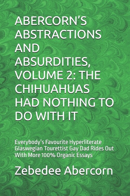 Abercorns Abstractions and Absurdities, Volume 2: THE CHIHUAHUAS HAD NOTHING TO DO WITH IT: Everybodys Favourite Hyperliterate Glaswegian Tourettist (Paperback)