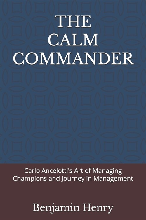 The Calm Commander: Carlo Ancelottis Art of Managing Champions and Journey in Management (Paperback)