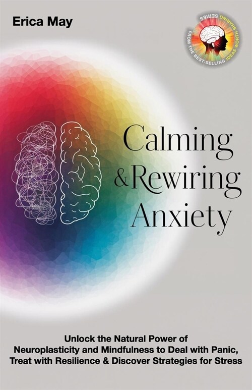 Calming & Rewiring Anxiety; Overcoming, Not Overthinking: Unlock the Natural Power of Neuroplasticity and Mindfulness to Deal with Panic, Treat with R (Paperback)