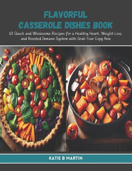 Flavorful Casserole Dishes Book: 60 Quick and Wholesome Recipes for a Healthy Heart, Weight Loss, and Boosted Immune System with Grab Your Copy Now (Paperback)