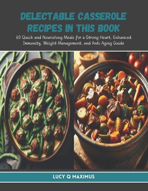 Delectable Casserole Recipes in this Book: 60 Quick and Nourishing Meals for a Strong Heart, Enhanced Immunity, Weight Management, and Anti Aging Guid (Paperback)