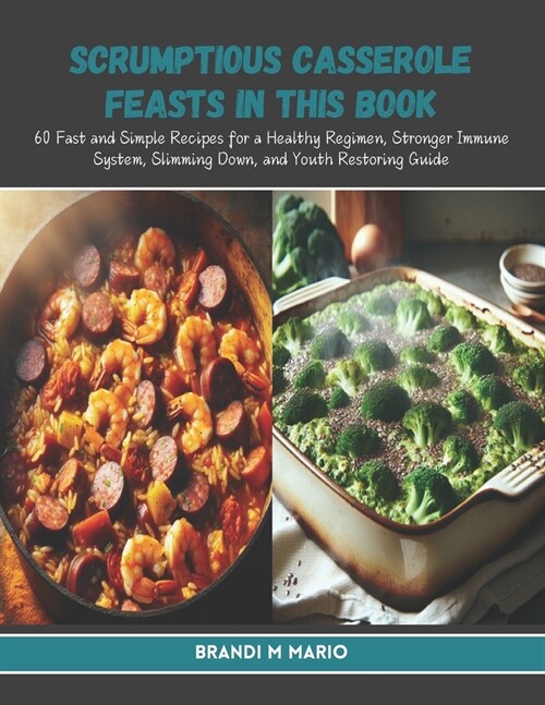 Scrumptious Casserole Feasts in this Book: 60 Fast and Simple Recipes for a Healthy Regimen, Stronger Immune System, Slimming Down, and Youth Restorin (Paperback)