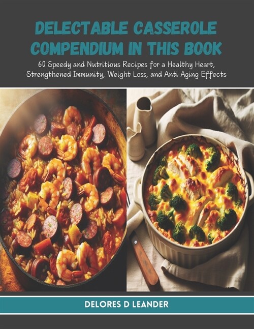 Delectable Casserole Compendium in this Book: 60 Speedy and Nutritious Recipes for a Healthy Heart, Strengthened Immunity, Weight Loss, and Anti Aging (Paperback)