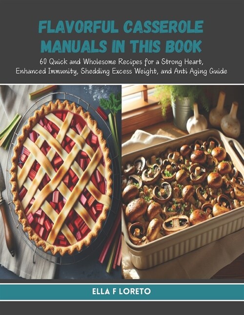 Flavorful Casserole Manuals in this Book: 60 Quick and Wholesome Recipes for a Strong Heart, Enhanced Immunity, Shedding Excess Weight, and Anti Aging (Paperback)