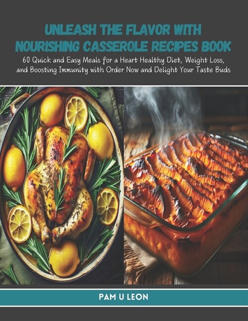 Unleash the Flavor with Nourishing Casserole Recipes Book: 60 Quick and Easy Meals for a Heart Healthy Diet, Weight Loss, and Boosting Immunity with O (Paperback)