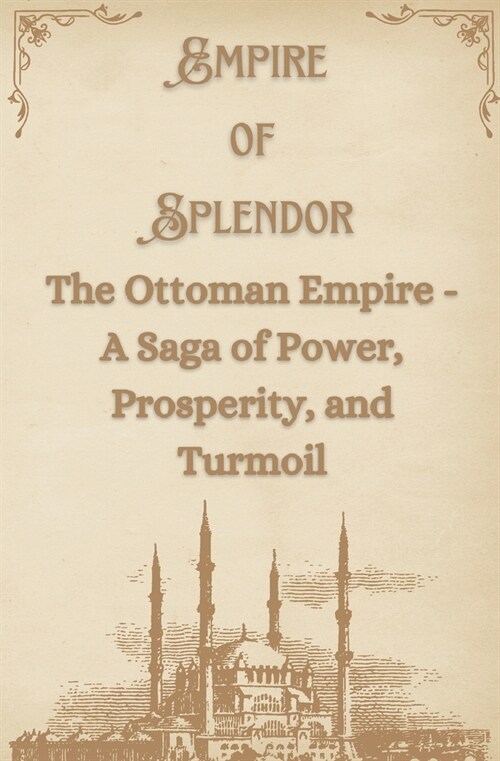 Empire of Splendor: The Ottoman Empire - A Saga of Power, Prosperity, and Turmoil (Paperback)