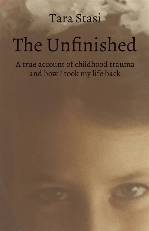 The Unfinished: A true account of childhood trauma and how I took my life back (Paperback)