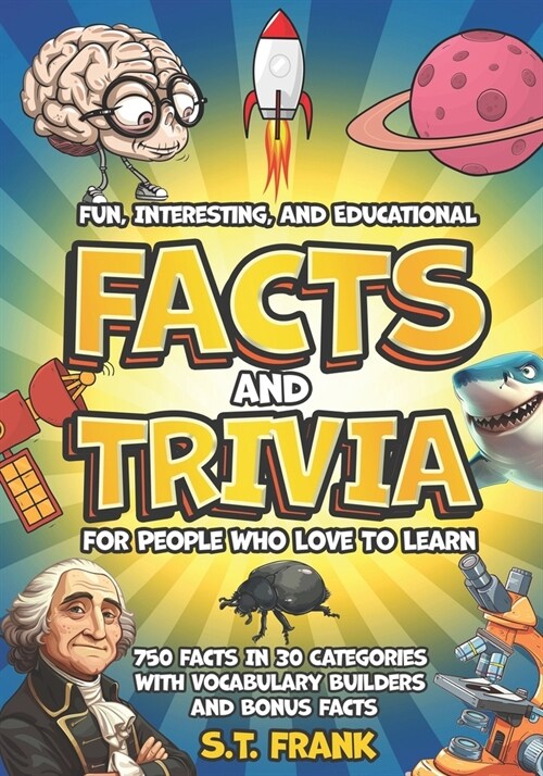 Fun, Interesting, And Educational Facts And Trivia For People Who Love To Learn: 750 Facts In 30 Categories With Vocabulary Builders and Bonus Facts (Paperback)