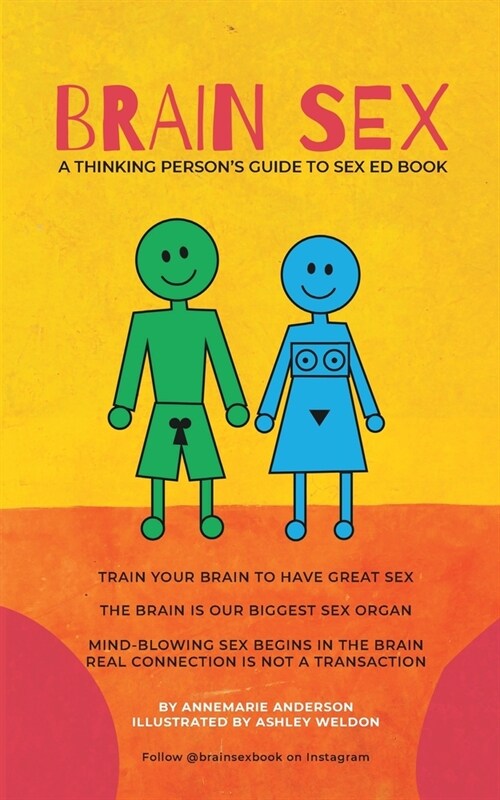 BRAIN SEX - A Thinking Persons Sex Ed Book: A sexual practice based on neurology, results in better sex and mental health! (Paperback)