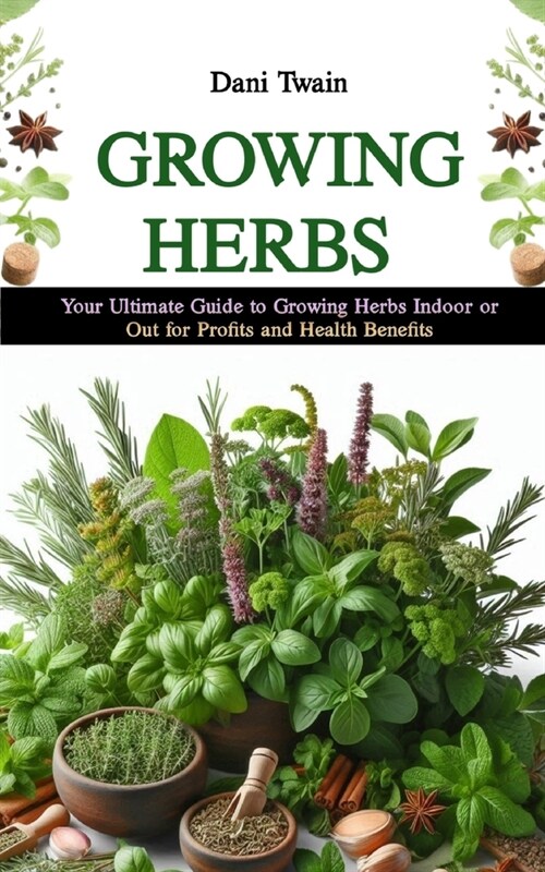 Growing Herbs: Your Ultimate Guide to Growing Herbs Indoor or Out for Profits and Health Purposes (Paperback)