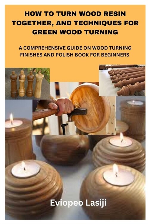 How to Turn Wood Resin Together, and Techniques for Green Wood Turning: A Comprehensive Guide on Wood Turning Finishes and Polish Book for Beginners (Paperback)