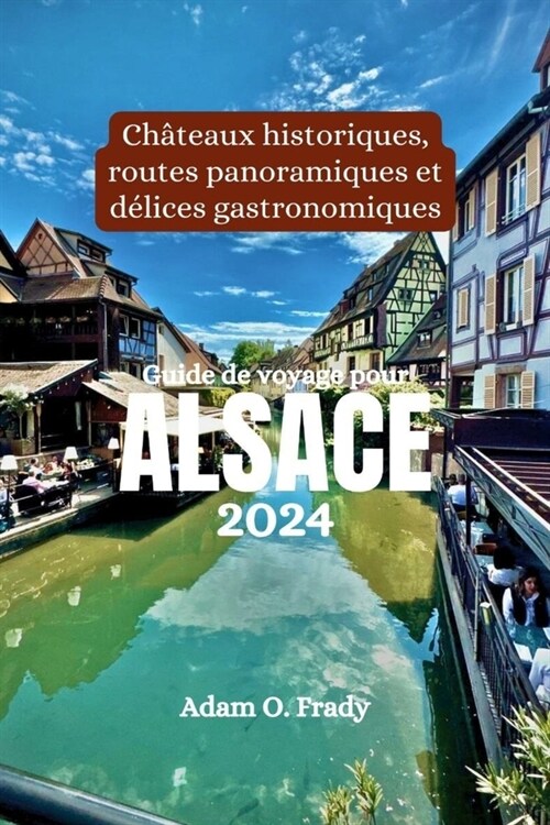 Guide de voyage pour Alsace 2024: Ch?eaux historiques, routes panoramiques et d?ices gastronomiques (Paperback)