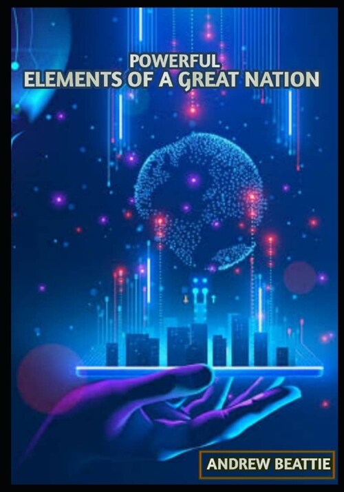 Powerful Element of a Great Nation: Pillars of Progress: The Dynamic Forces Propelling a Great Nation Towards Eminence all nations need these Elemen (Paperback)