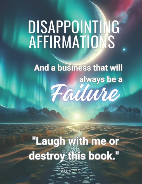Disappointing Affirmations: And a business that will always be a FAILURE.With this disappointing affirmations book: Daily Life and Work, youll (Paperback)