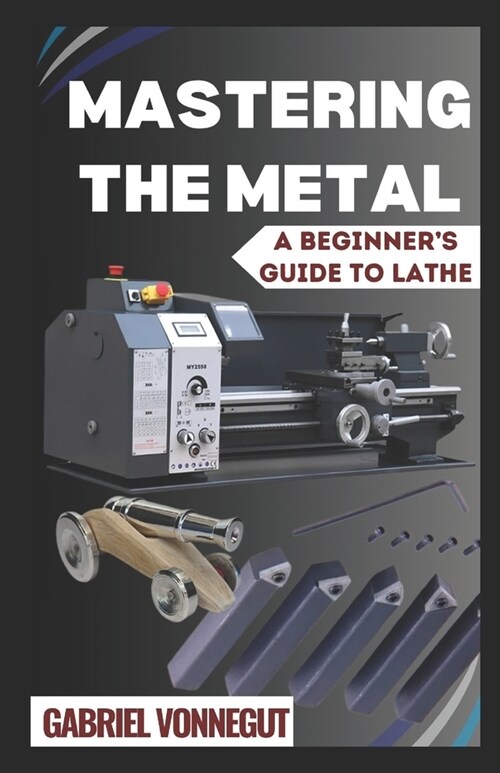 Mastering The Metal: A Beginners Guide To Lathe (Paperback)