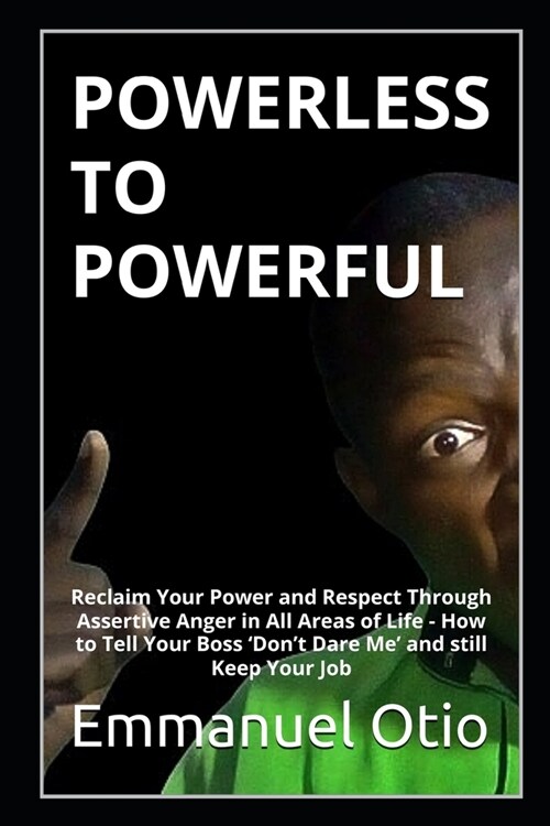 Powerless to Powerful: Reclaim Your Power and Respect Through Assertive Anger in All Areas of Life (Paperback)