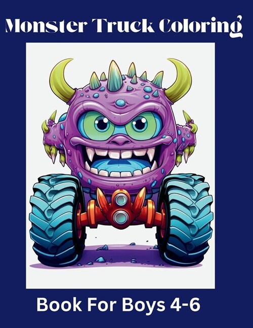 Monster Truck Coloring Book For Boys 4-6: Vol. 1 Truck Coloring Book for Boys 4-6, (and Girls) Who Love Monster Trucks (Paperback)