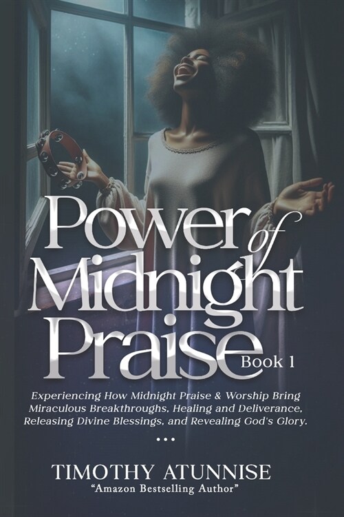 Power of Midnight Praise - Book 1: Experiencing How Midnight Praise & Worship Bring Miraculous Breakthroughs, Healing and Deliverance, Releasing Divin (Paperback)