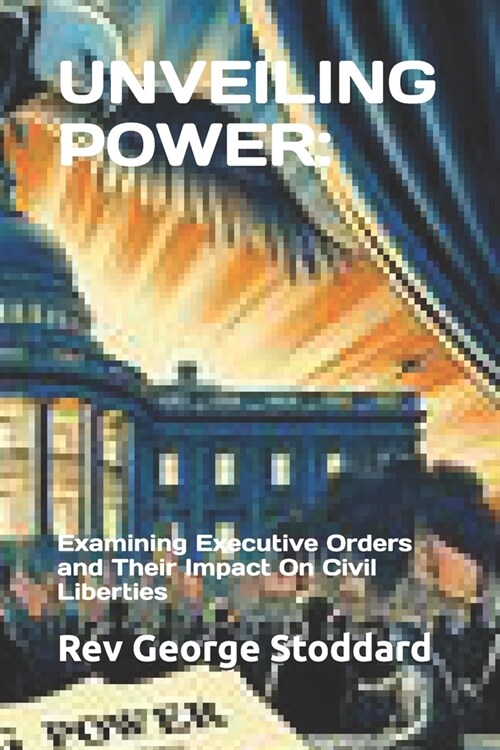 Unveiling Power: Examining Executive Orders and Their Impact On Civil Liberties (Paperback)