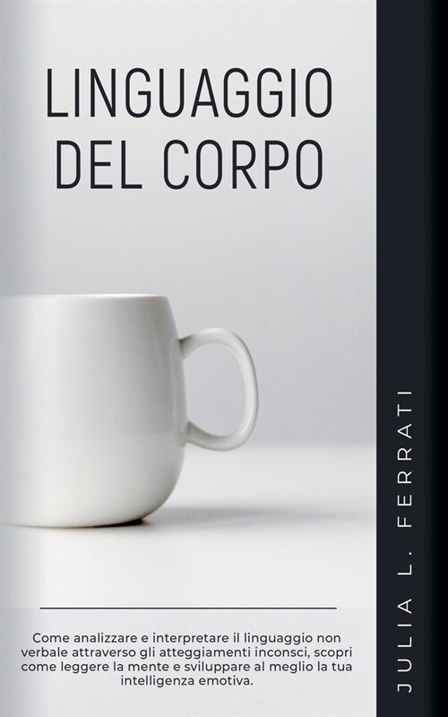 Linguaggio del Corpo: Come Analizzare e Interpretare il Linguaggio non Verbale Attraverso gli Atteggiamenti Inconsci, Scopri Come Leggere la (Paperback)