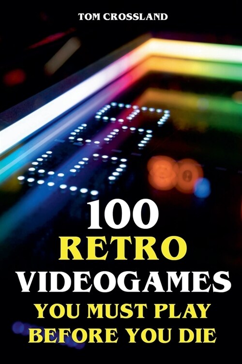 100 Retro Videogames You Must Play Before You Die (Paperback)
