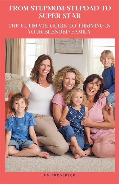 From Stepmom/Stepdad to Super Star: The Ultimate Guide to Thriving in Your Blended Family (Paperback)