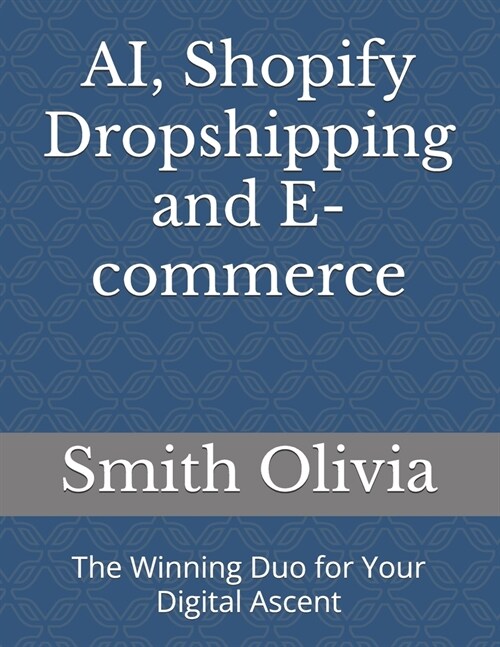 AI, Shopify Dropshipping and E-commerce: The Winning Duo for Your Digital Ascent (Paperback)