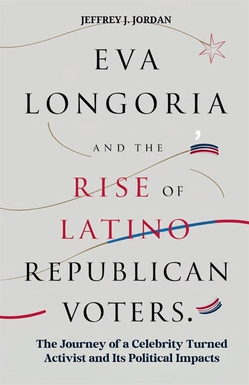 Eva Longoria and the Rise of Latino Republican Voters: The Journey of a Celebrity Turned Activist and Its Political Impacts (Paperback)