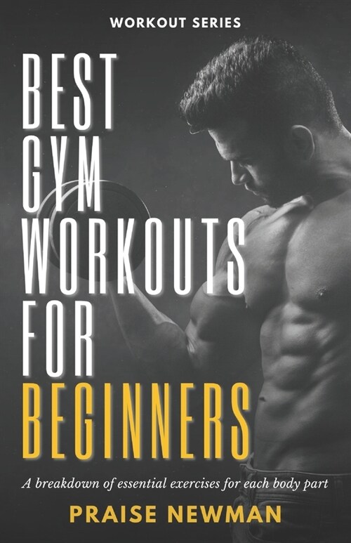 Best Gym Workouts for Beginners: A Breakdown of Essential Exercises for Each Body Part (Paperback)