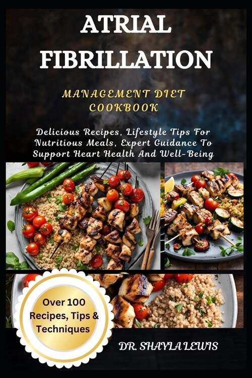 Atrial Fibrillation Management Diet Cookbook: Delicious Recipes, Lifestyle Tips For Nutritious Meals, Expert Guidance To Support Heart Health And Well (Paperback)