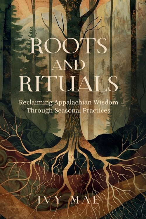 Roots and Rituals: Reclaiming Appalachian Wisdom Through Seasonal Practices Witchcraft Guide Magic Spells, Herbal Remedies, Healing, Poti (Paperback)