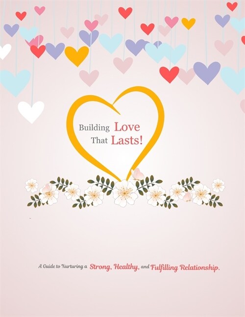 Building Love That Lasts.: A Guide to Nurturing a Strong, Healthy, and Fulfilling Relationship. (Paperback)